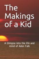 The Makings of a Kid: A Glimpse into the life and mind of Aden Falk 1702162273 Book Cover