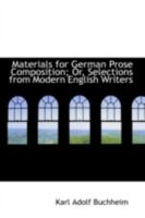 Materials for German Prose Composition, Or, Selections from Modern English Writers, with Grammatical Notes, Idiomatic Renderings of Difficult Passages, and a General Introduction 1356927211 Book Cover