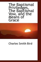 The Baptismal Priviledges, The Baptismal Vow, and the Means of Grace 1021982598 Book Cover