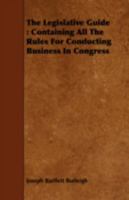 The Legislative Guide: Containing All the Rules for Conducting Business in Congress 1443710989 Book Cover