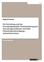 Die Verwaltung und das Verwaltungshandeln. Demokratisierung des Verwaltungsverfahrens und frühe Öffentlichkeitsbeteiligung - Aarhus-Konvention 3656730628 Book Cover