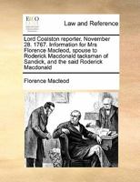 Lord Coalston reporter. November 28. 1767. Information for Mrs Florence Macleod, spouse to Roderick Macdonald tacksman of Sandick, and the said Roderick Macdonald 1171417020 Book Cover
