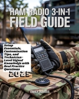 Ham Radio 3-in-1 Field Guide: Setup Essentials, Customization Tips, and Technician-Level Signal Knowledge with Real Practice Questions B0F6K1QMWP Book Cover
