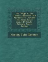 Du Congo Au Lac Tchad: La Brousse Telle Qu'elle Est: Les Gens Tels Qu'ils Sont: Carnet de Route 1287982662 Book Cover