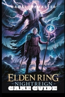 ELDEN RING NIGHTREIGN GAME GUIDE: Ultimate Walkthrough for Strategies, Exploration, and Story Mastery B0F6PJ7LJD Book Cover
