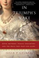 In Triumph's Wake: Royal Mothers, Tragic Daughters, and the Price They Paid for Glory 0312371055 Book Cover