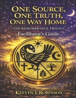 ONE SOURCE, ONE TRUTH, ONE WAY HOME The Remembrance Trilogy: Facilitator’s Guide B0GMZRGXXG Book Cover