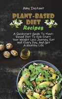 Plant-Based Diet Recipes: A Quickstart Guide To Plant-Based Diet To Kick-Start Your Weight Loss Journey, Eat Well Every Day, And Get A Healthy Life 1802666818 Book Cover