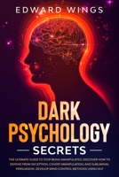 Dark Psychology Secrets: The Ultimate Guide To Stop Being Manipulated: Discover How To Defend From Deception, Covert Manipulation, And Subliminal Persuasion. Develop Mind Control Methods Using NLP 1801139431 Book Cover