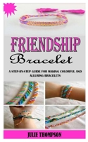 FRIENDSHIP BRACELET: A Step-By-Step Guide For Making Colorful And Alluring Bracelets B091QXBDYF Book Cover