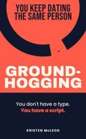 Groundhogging: Why You Keep Dating the Same Type of Person (and How to Finally Break the Cycle) B0H9GP5R8G Book Cover