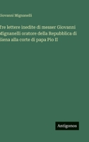 Tre lettere inedite di messer Giovanni Mignanelli oratore della Repubblica di Siena alla corte di papa Pio II (Italian Edition) 3563227004 Book Cover