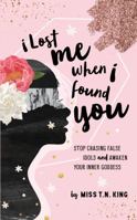 I Lost Me When I Found You : Stop Chasing False Idols and Awaken Your Inner Goddess 069203644X Book Cover