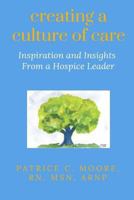 CREATING A CULTURE OF CARE: Inspiration and Insights From a Hospice Leader 1726659909 Book Cover