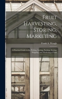 Fruit Harvesting, Storing, Marketing: a Practical Guide to the Picking, Sorting, Packing, Storing, Shipping, and Marketing of Fruit 1015200354 Book Cover