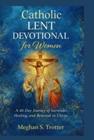 Catholic Lent Devotional for Women: A 40-Day Journey of Surrender, Healing, and Renewal in Christ. B0GPPQCC2J Book Cover