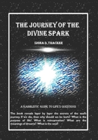 The Journey of the Divine Spark : The Book Reveals Layer by Layer the Secrets of the Soul's Journey. If We Die, Then Why Should We Be Born? What Is the Purpose of Life? What Is Reincarnation? What Are 057861619X Book Cover