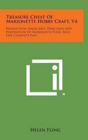Treasure Chest of Marionette Hobby Craft, V4: Production-Stagecraft, Direction and Preparation of Marionette Plays, Also One Complete Play 1258987902 Book Cover