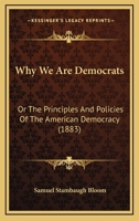 Why We Are Democrats: Or The Principles And Policies Of The American Democracy 1104930927 Book Cover