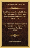 Two Discourses Preached Before The University Of Cambridge, On Commencement Sunday July 1, 1810: And A Sermon Preached Before The Society For Missions To Africa And The East 1437358462 Book Cover