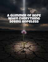 A Glimmer Of Hope: When Everything Seems Hopeless B0FR1K6SGD Book Cover