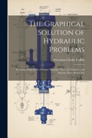 The Graphical Solution of Hydraulic Problems: Treating of the Flow of Water Through Pipes, in Channels and Sewers, Over Weirs, Etc 102248978X Book Cover