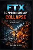 FTX Cryptocurrency Collapse: Inside the Rise, Fall, and Legal Storm of a Crypto Empire B0GR2V9FL3 Book Cover