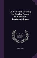 On Defective Hearing, Its Curable Forms and Rational Treatment 1141444674 Book Cover