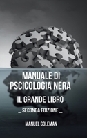 Manuale di Psicologia Nera: Il Grande Libro - Seconda Edizione: Persuasione, manipolazione mentale, ipnosi segreta e linguaggio del corpo (Italian Edition) B0CQ539YNJ Book Cover