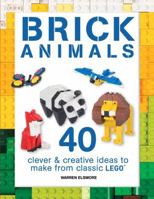 Brick Animals: 40 Clever & Creative Ideas to Make from Classic LEGO 1438008805 Book Cover