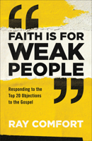 Faith Is for Weak People: Responding to the Top 20 Objections to the Gospel 0801093988 Book Cover