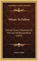 Whom To Follow: William Ewart Gladstone Or The Earl Of Beaconsfield 1437364675 Book Cover