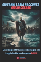 Giovanni Labia racconta Giulio Cesare: Un Viaggio attraverso le Battaglie e le Leggi che Hanno Forgiato Roma (Italian Edition) B0CNZSZWYF Book Cover