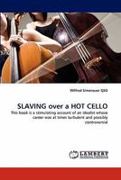 SLAVING over a HOT CELLO: This book is a stimulating account of an idealist whose career was at times turbulent and possibly controversial 3844318194 Book Cover