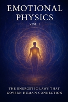 Emotional Physics: Volume 1: The Energetic Laws That Govern Human Connection B0F6KQ5JGT Book Cover