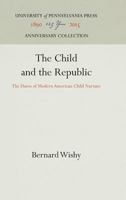 The Child and the Republic: The Dawn of Modern American Child Nurture 0812275438 Book Cover