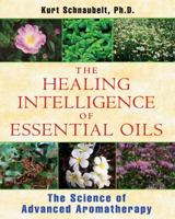 The Healing Intelligence of Essential Oils: The Science of Advanced Aromatherapy 1594774250 Book Cover