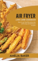 Air Fryer Low Carb Cookbook: How to Eat Healthy Every Day with Easy and Delicious Recipes 1803440295 Book Cover