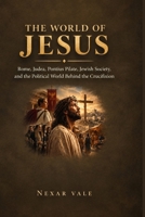 THE WORLD OF JESUS: Rome, Judea, Pontius Pilate, Jewish Society, and the Political World Behind the crucifixion B0HK4BJ4MT Book Cover