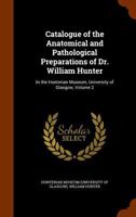 Catalogue of the Anatomical and Pathological Preparations of Dr. William Hunter: In the Hunterian Museum, University of Glasgow, Volume 2 1346228000 Book Cover
