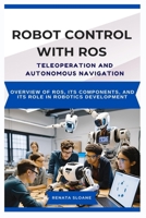 ROBOT CONTROL WITH ROS: TELEOPERATION AND AUTONOMOUS NAVIGATION: Using ROS for manual control and autonomous robot movement B0F38FBN9J Book Cover