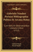 Gabrielis Naudaei Parisini Bibliographia Politica Et Arcana Status: Cum Notis Et Observationibus Literario-Criticis (1712) 1166201163 Book Cover