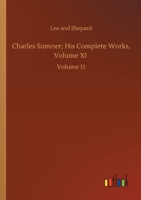 Charles Sumner; His Complete Works, with Introduction by Hon. George Frisbie Hoar Volume 11 1523792450 Book Cover