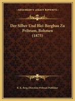 Der Silber Und Blei-Bergbau Zu Pribram, Bohmen (1875) 1160864349 Book Cover