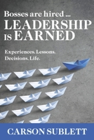 Bosses Are Hired ... Leadership Is Earned: Experiences. Lessons. Decisions. Life. 1948238187 Book Cover