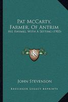 Pat McCarty, Farmer, Of Antrim: His Rhymes, With A Setting 1437132561 Book Cover