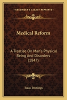 Medical Reform; a Treatise On Man's Physical Being and Disorders: Embracing an Outline of a Theory of Human Life, and a Theory of Disease, Its Nature, Cause, and Remedy 1015939414 Book Cover