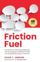 Friction Fuel: The Secret to Listening Strategically and Leveraging Complaints to Keep Your Business Running on Premium 1636803830 Book Cover