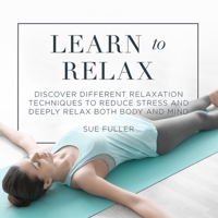 Learn to Relax: Discover Different Relaxation Techniques to Reduce Stress and Deeply Relax Both Body and Mind 1799910423 Book Cover