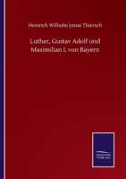 Luther, Gustav Adolf Und Maximilian I. Von Bayern. 1277963126 Book Cover